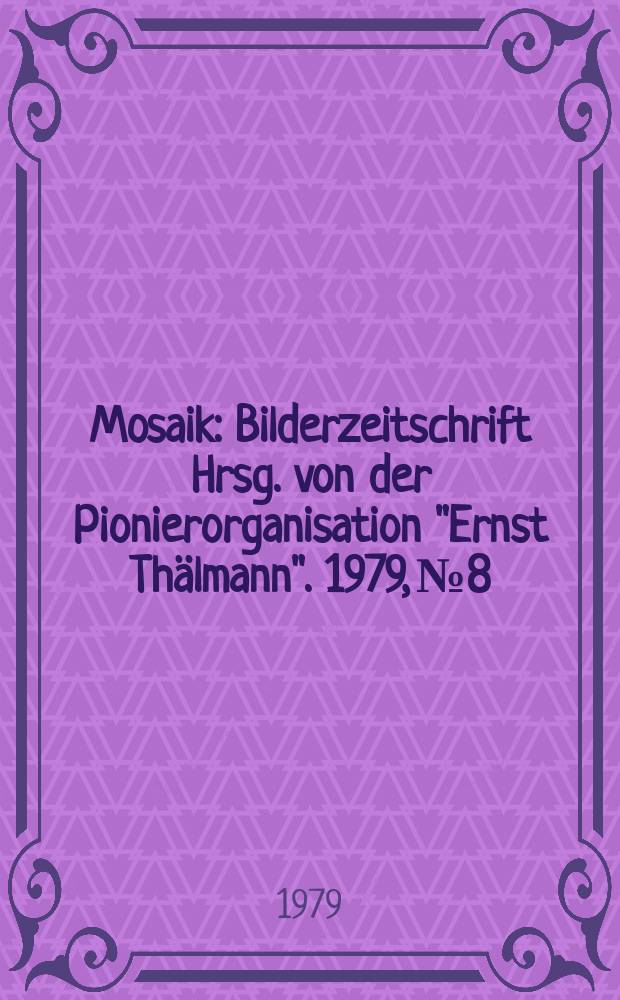 Mosaik : Bilderzeitschrift Hrsg. von der Pionierorganisation "Ernst Thälmann". 1979, №8