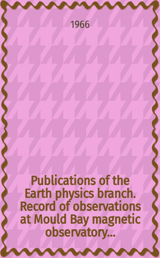 Publications of the Earth physics branch. Record of observations at Mould Bay magnetic observatory ...