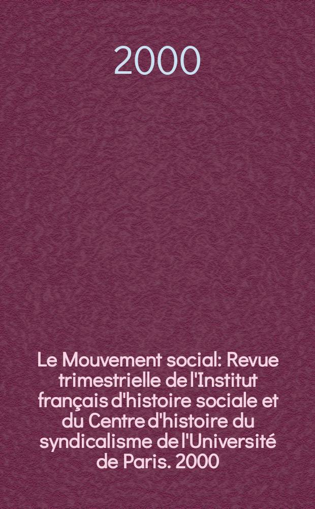 Le Mouvement social : Revue trimestrielle de l'Institut français d'histoire sociale et du Centre d'histoire du syndicalisme de l'Université de Paris. 2000, №191
