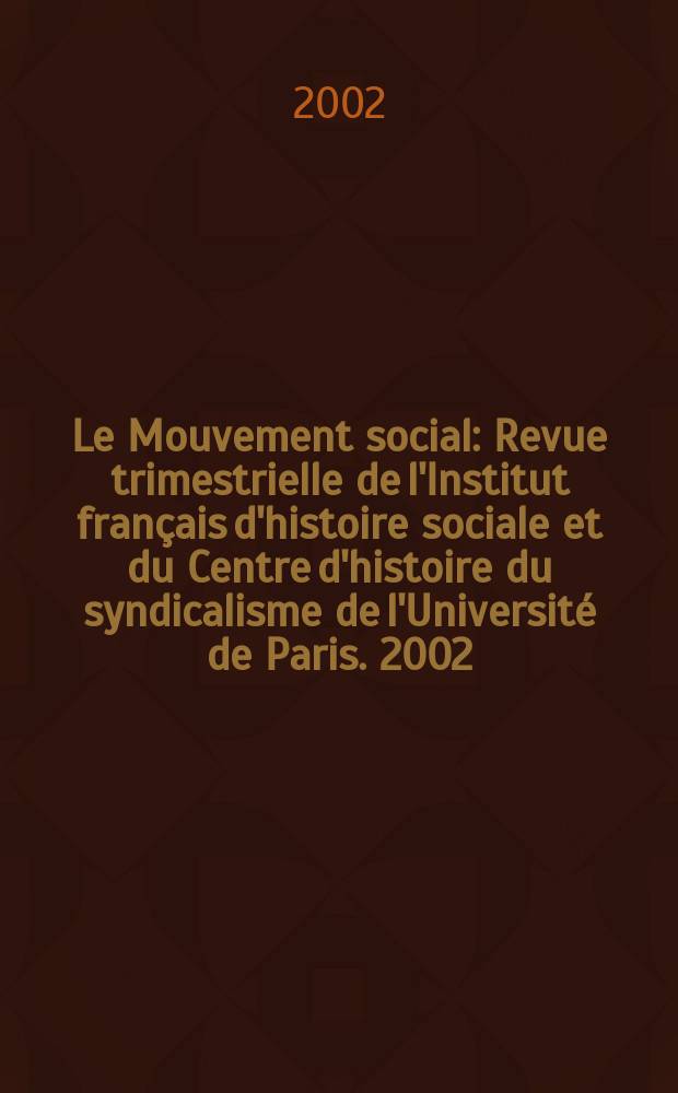 Le Mouvement social : Revue trimestrielle de l'Institut français d'histoire sociale et du Centre d'histoire du syndicalisme de l'Université de Paris. 2002, №199