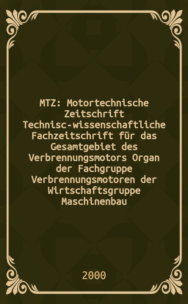 MTZ : Motortechnische Zeitschrift Technisch- wissenschaftliche Fachzeitschrift f&uuml;r das Gesamtgebiet des Verbrennungsmotors Organ der Fachgruppe Verbrennungsmotoren der Wirtschaftsgruppe Maschinenbau. Jg.61 2000, №12