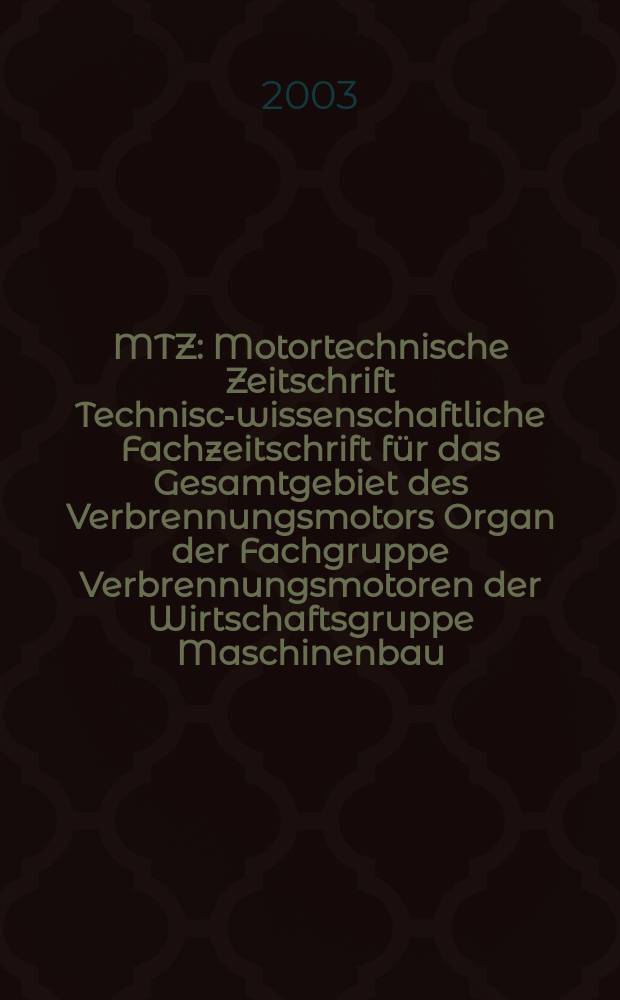 MTZ : Motortechnische Zeitschrift Technisch- wissenschaftliche Fachzeitschrift für das Gesamtgebiet des Verbrennungsmotors Organ der Fachgruppe Verbrennungsmotoren der Wirtschaftsgruppe Maschinenbau. Jg.64 2003, №7