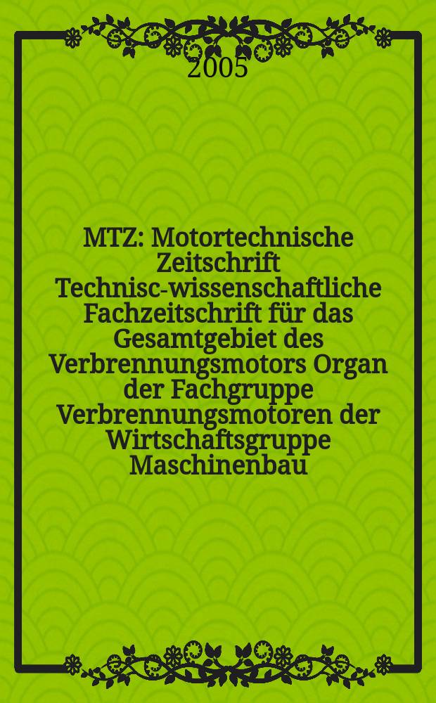 MTZ : Motortechnische Zeitschrift Technisch- wissenschaftliche Fachzeitschrift für das Gesamtgebiet des Verbrennungsmotors Organ der Fachgruppe Verbrennungsmotoren der Wirtschaftsgruppe Maschinenbau. Jg.66 2005, №4