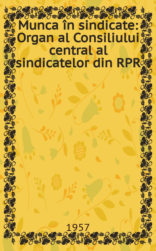 Munca &icirc;n sindicate : Organ al Consiliului central al sindicatelor din RPR
