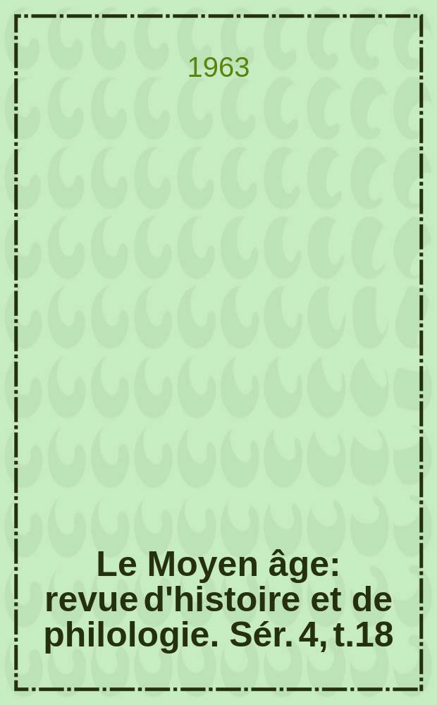 Le Moyen âge : revue d'histoire et de philologie. Sér. 4, t.18(69) : Volume jubilaire, 1888-1963