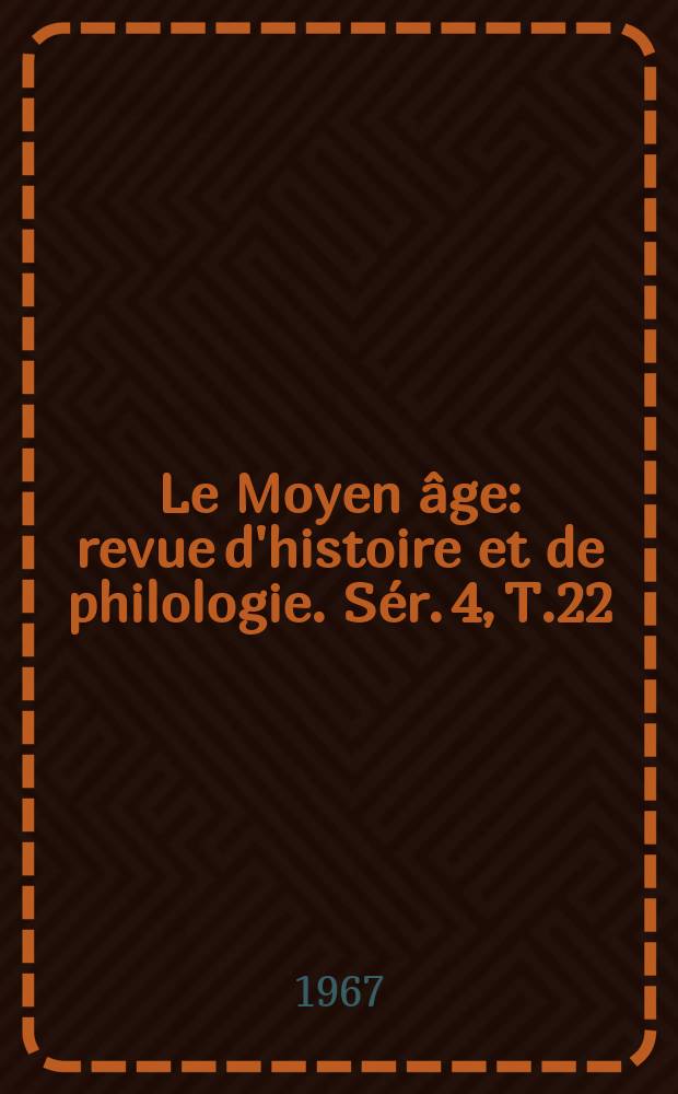 Le Moyen &acirc;ge : revue d'histoire et de philologie. S&eacute;r. 4, T.22(73), №3/4
