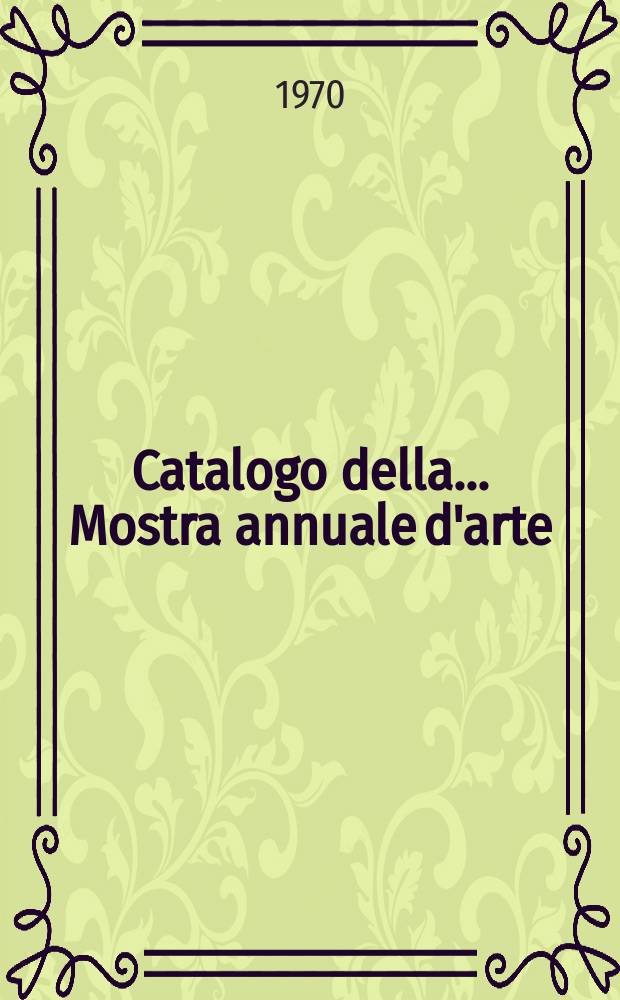 Catalogo [della] ... Mostra annuale d'arte