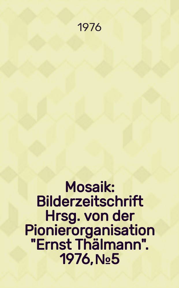 Mosaik : Bilderzeitschrift Hrsg. von der Pionierorganisation "Ernst Thälmann". 1976, №5