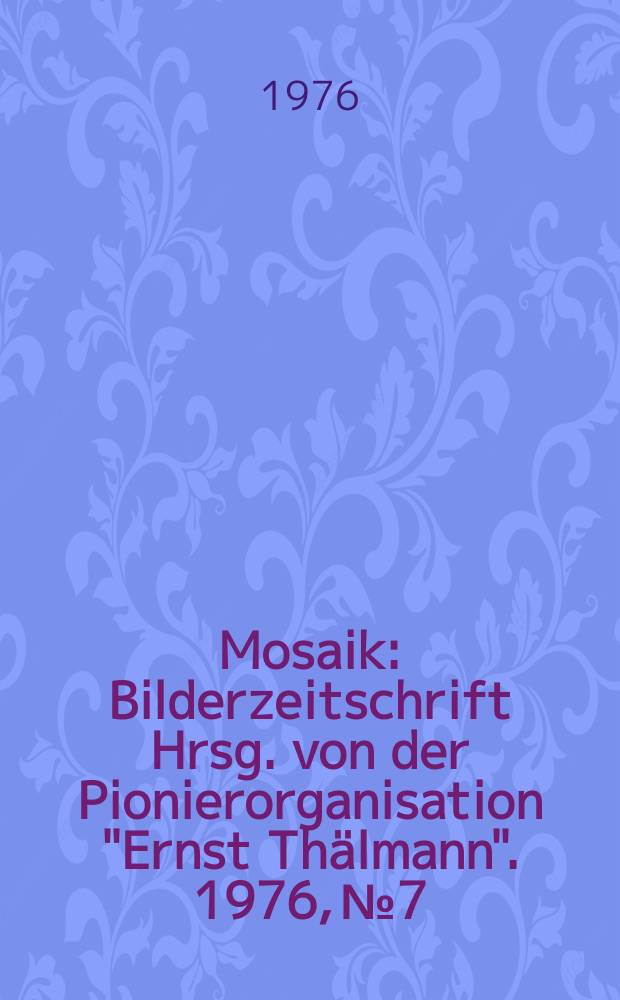 Mosaik : Bilderzeitschrift Hrsg. von der Pionierorganisation "Ernst Thälmann". 1976, №7