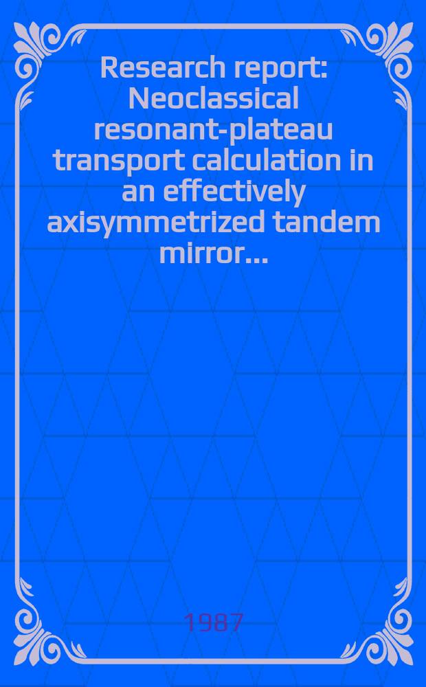 Research report : Neoclassical resonant-plateau transport calculation in an effectively axisymmetrized tandem mirror ...