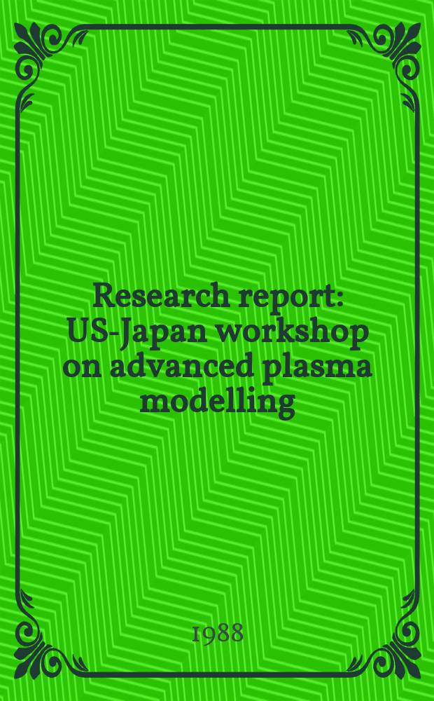 Research report : US-Japan workshop on advanced plasma modelling (1987; Nagoya). Proceedings ...