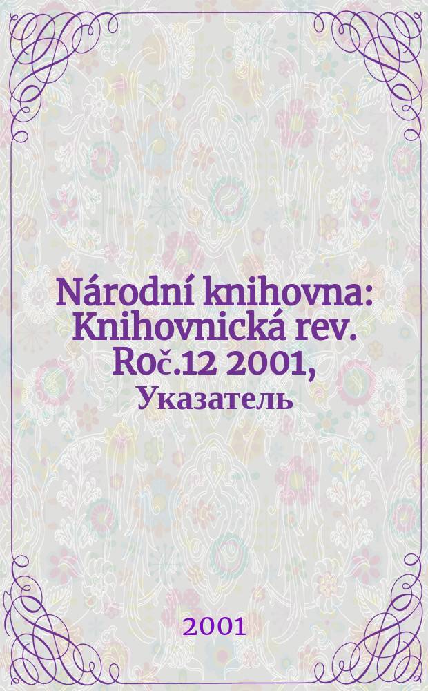 Národní knihovna : Knihovnická rev. Roč.12 2001, Указатель