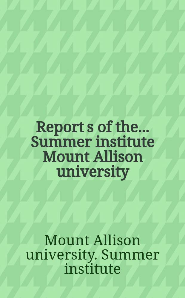 Report[s] of the ... Summer institute Mount Allison university