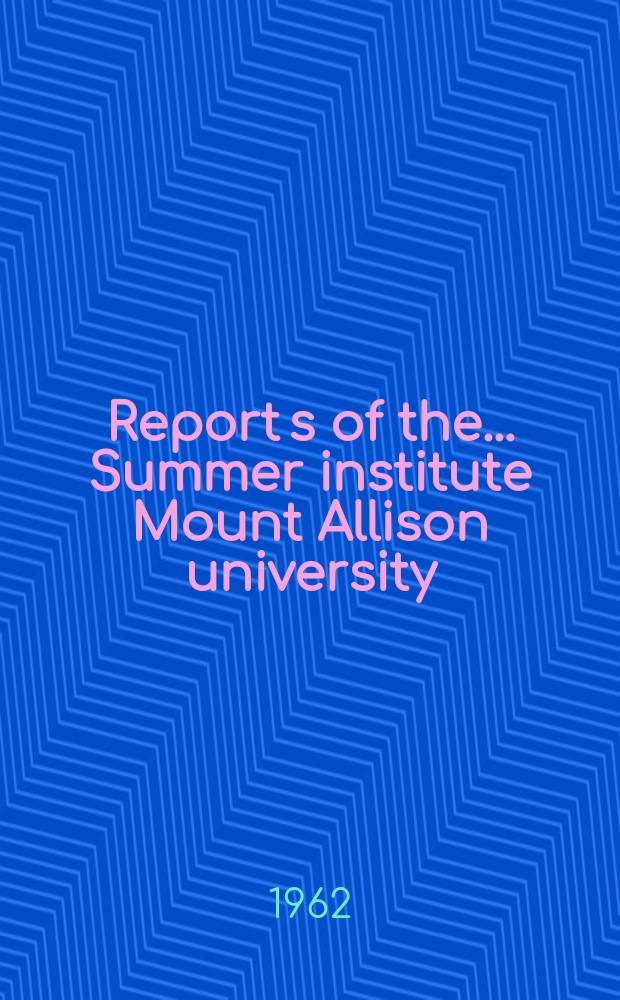 Report[s] of the ... Summer institute Mount Allison university : Canada, the commonwealth and the common market