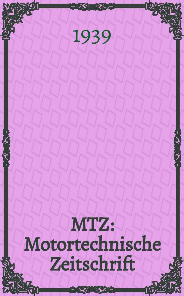 MTZ : Motortechnische Zeitschrift : Technisch- wissenschaftliche Fachzeitschrift für das Gesamtgebiet des Verbrennungsmotors : Organ der Fachgruppe Verbrennungsmotoren der Wirtschaftsgruppe Maschinenbau