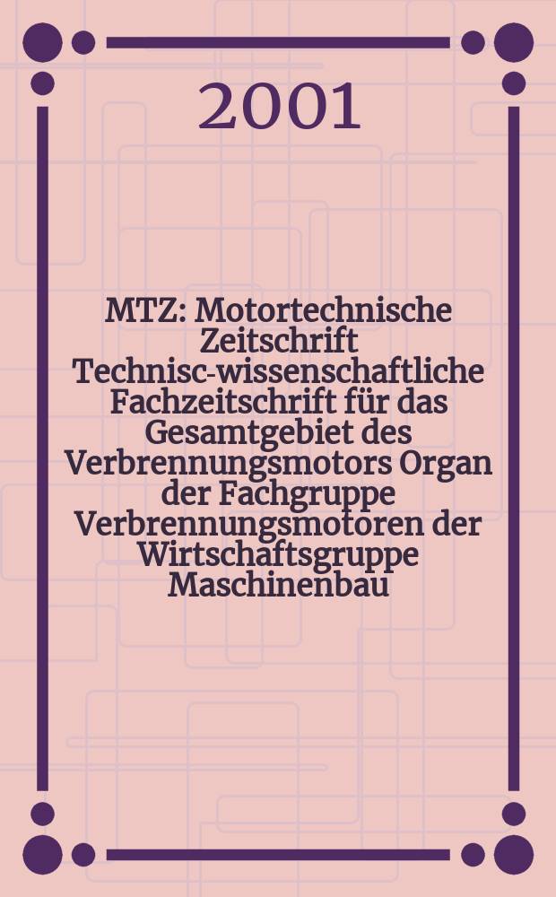 MTZ : Motortechnische Zeitschrift Technisch- wissenschaftliche Fachzeitschrift für das Gesamtgebiet des Verbrennungsmotors Organ der Fachgruppe Verbrennungsmotoren der Wirtschaftsgruppe Maschinenbau. Jg.62 2001, №1