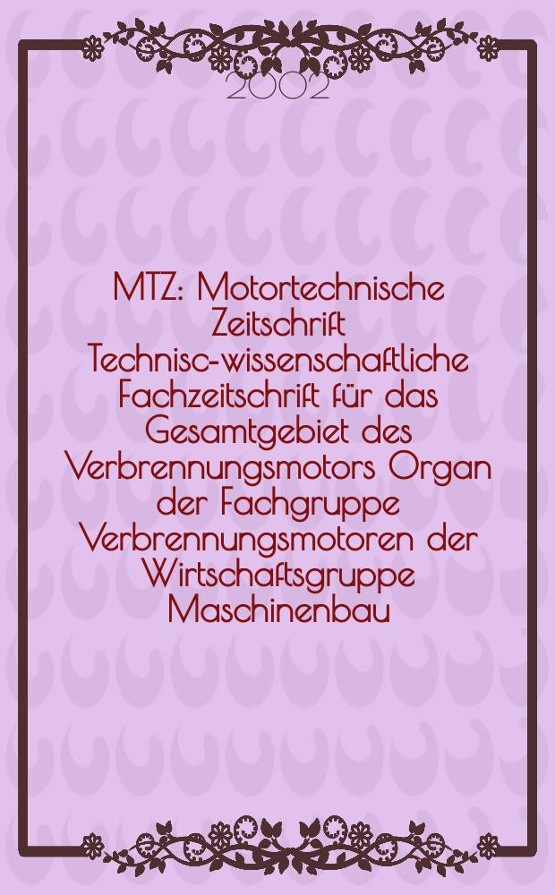 MTZ : Motortechnische Zeitschrift Technisch- wissenschaftliche Fachzeitschrift für das Gesamtgebiet des Verbrennungsmotors Organ der Fachgruppe Verbrennungsmotoren der Wirtschaftsgruppe Maschinenbau. Jg.63 2002, №1