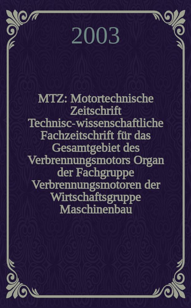 MTZ : Motortechnische Zeitschrift Technisch- wissenschaftliche Fachzeitschrift für das Gesamtgebiet des Verbrennungsmotors Organ der Fachgruppe Verbrennungsmotoren der Wirtschaftsgruppe Maschinenbau. Jg.64 2003, №3