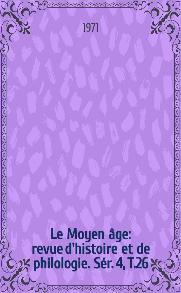 Le Moyen &acirc;ge : revue d'histoire et de philologie. S&eacute;r. 4, T.26(77), №2