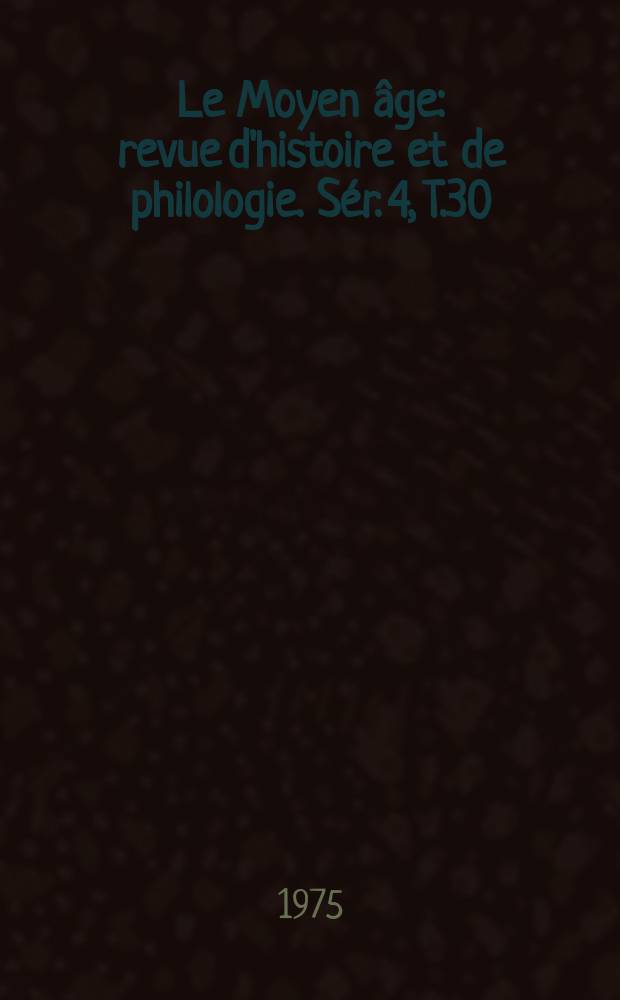 Le Moyen âge : revue d'histoire et de philologie. Sér. 4, T.30(81), №3/4