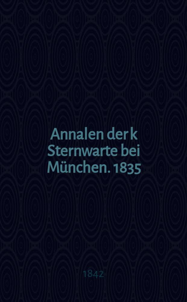 Annalen der k Sternwarte bei M&uuml;nchen. 1835/1837, Vol.5(10)