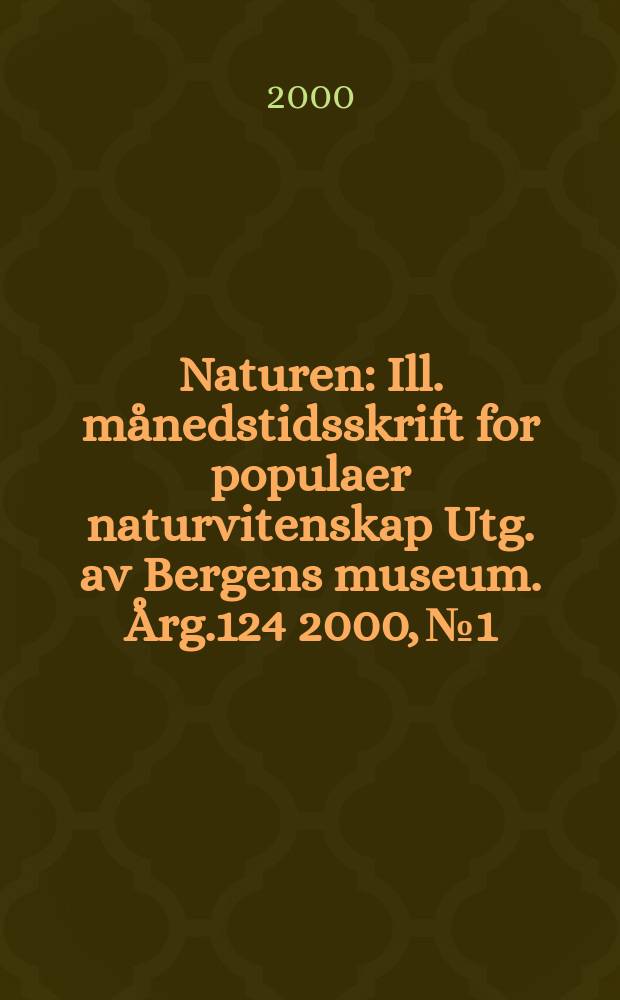 Naturen : Ill. månedstidsskrift for populaer naturvitenskap Utg. av Bergens museum. Årg.124 2000, №1