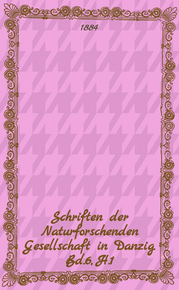 Schriften der Naturforschenden Gesellschaft in Danzig. Bd.6, H.1