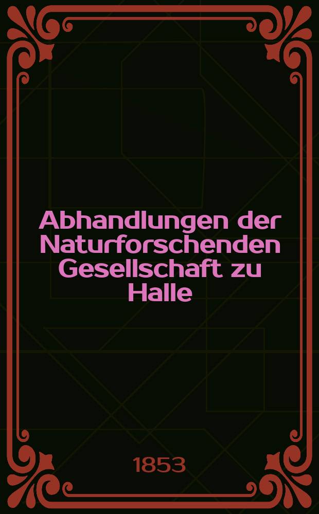 Abhandlungen der Naturforschenden Gesellschaft zu Halle : Originalaufsätze aus dem Gebiete der gesammten Naturwissenschaften , verfasst von Mitgliedern und vorgetragen in den Sitzungen der Gesellschaft