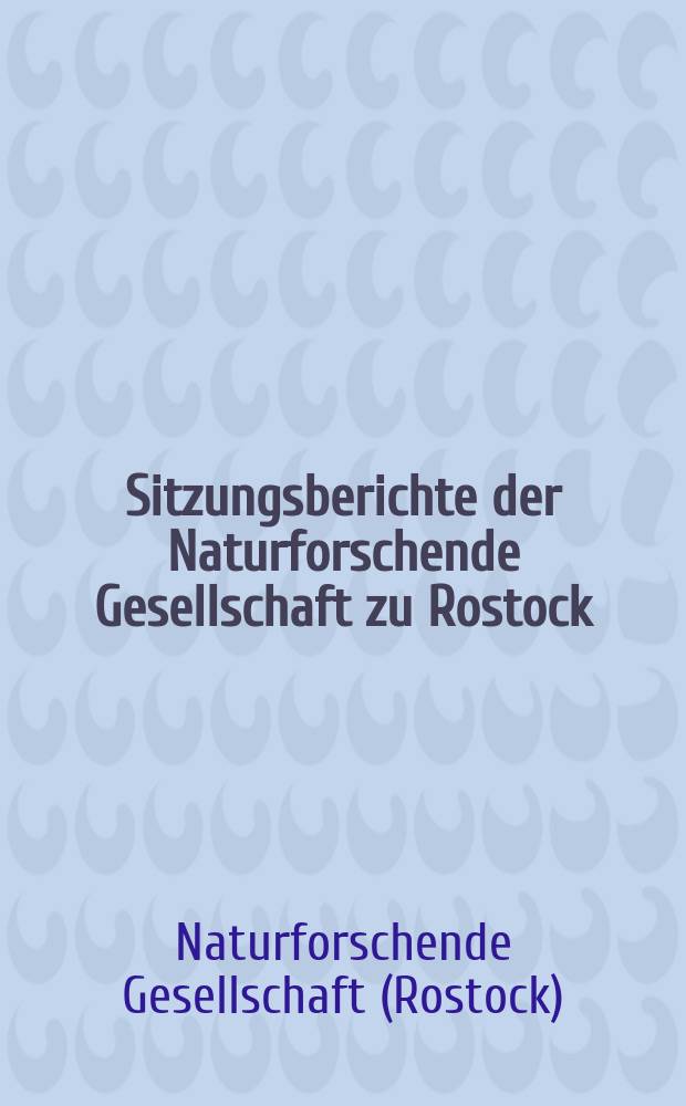 Sitzungsberichte der Naturforschende Gesellschaft zu Rostock : Anhang zum Archiv des Vereins der Freunde der Naturgeschichte in Mecklenburg