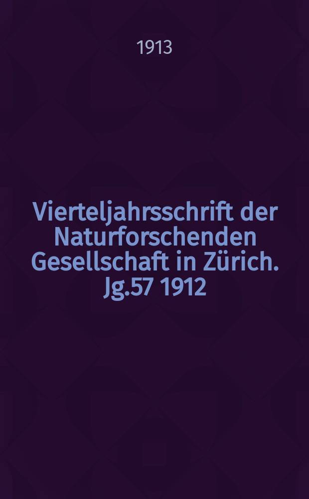 Vierteljahrsschrift der Naturforschenden Gesellschaft in Zürich. Jg.57 1912