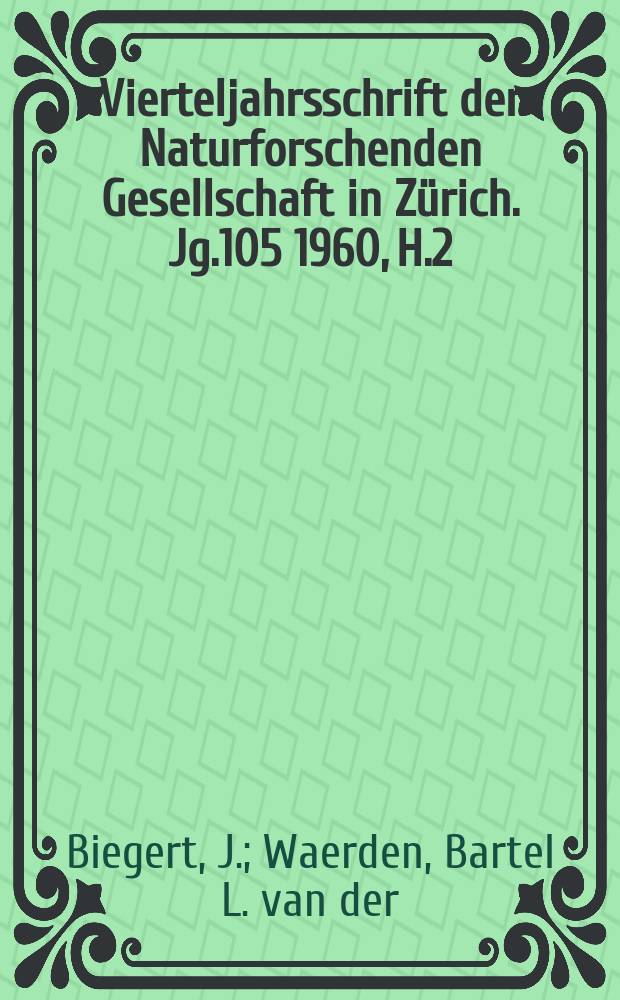 Vierteljahrsschrift der Naturforschenden Gesellschaft in Zürich. Jg.105 1960, H.2 : Fortschritte in der Kenntnis der menschlichen Evolution. Babylonische Methoden in ägyptischen Planetentafeln. Die Sonnenaktivität im Jahre 1959
