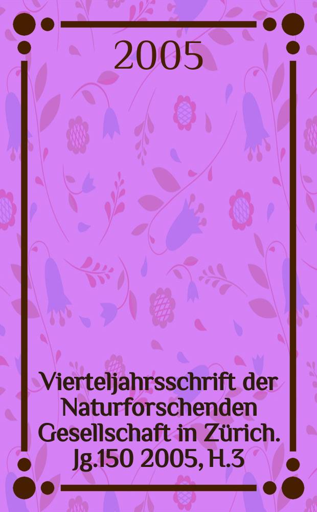 Vierteljahrsschrift der Naturforschenden Gesellschaft in Z&uuml;rich. Jg.150 2005, H.3/4