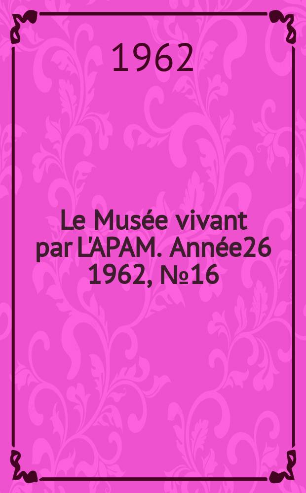 Le Musée vivant par L'APAM. Année26 1962, №16