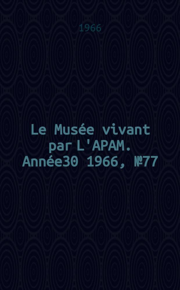 Le Musée vivant par L'APAM. Année30 1966, №77