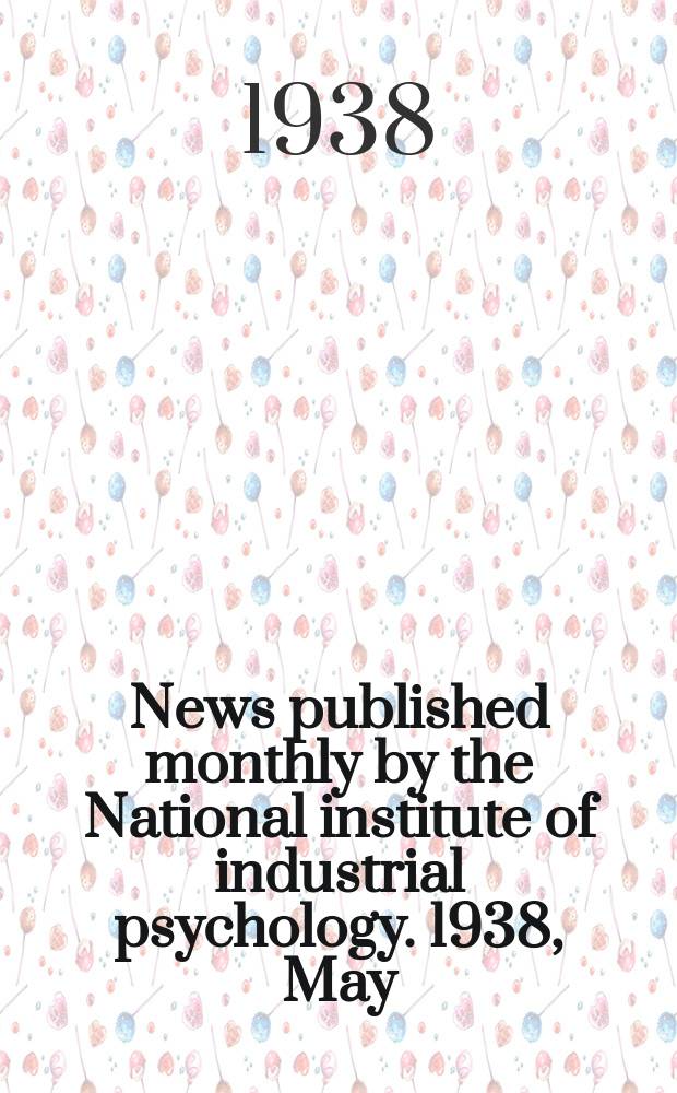 News published monthly by the National institute of industrial psychology. 1938, May