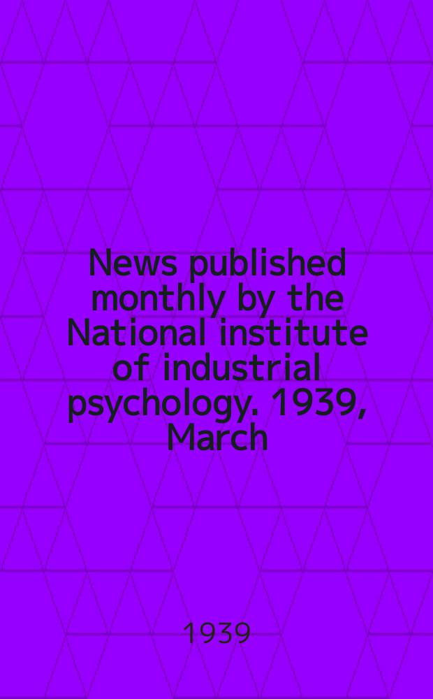 News published monthly by the National institute of industrial psychology. 1939, March