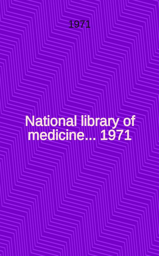 National library of medicine. ... 1971 : Name section/Technical reports/Audiovisual section