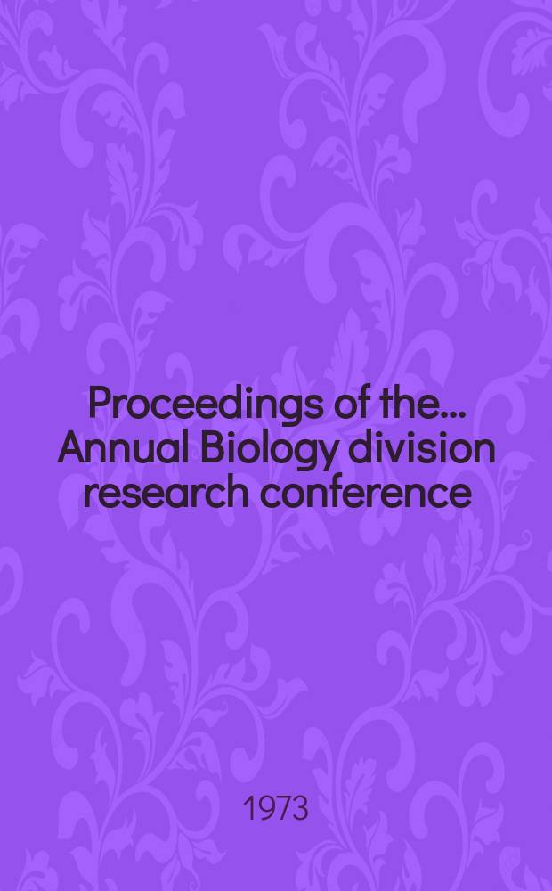 Proceedings of the ... Annual Biology division research conference : Spons. by the Biology div. of the Oak Ridge nat. laboratory