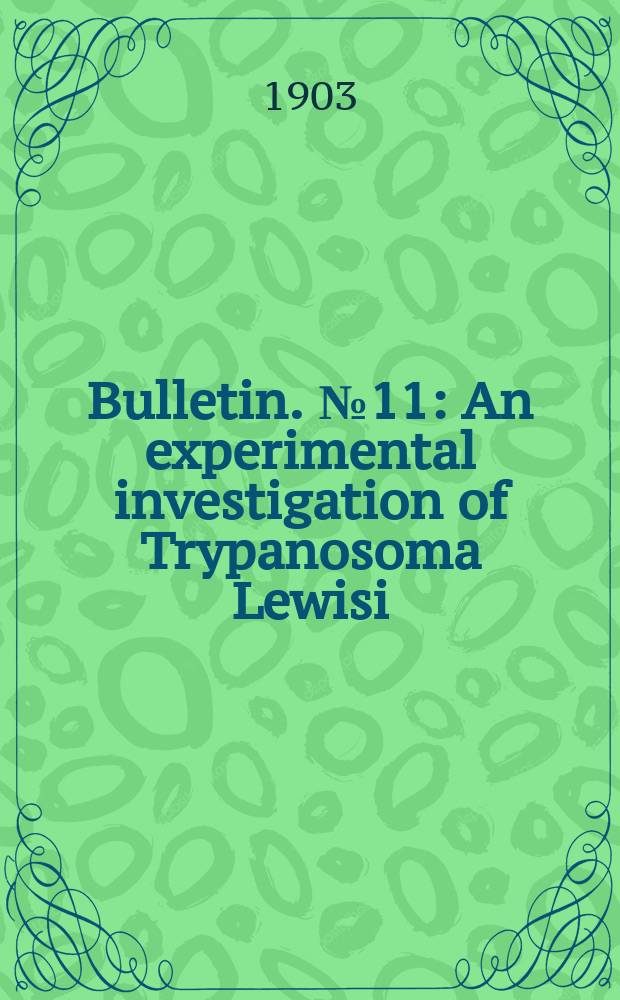 Bulletin. №11 : An experimental investigation of Trypanosoma Lewisi