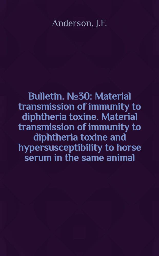 Bulletin. №30 : Material transmission of immunity to diphtheria toxine. Material transmission of immunity to diphtheria toxine and hypersusceptibility to horse serum in the same animal