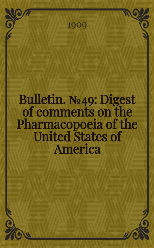 Bulletin. №49 : Digest of comments on the Pharmacopoeia of the United States of America (Eighth decennial revision) and the national formulary (3d ed.) for the calendar year ending December 31, 1905