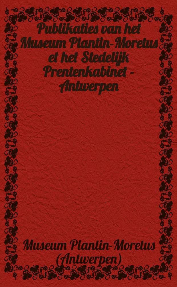 Publikaties van het Museum Plantin-Moretus et het Stedelijk Prentenkabinet - Antwerpen = Publications du Musée Plantin-Moretus et du Stedelijk Prenten-kabinet