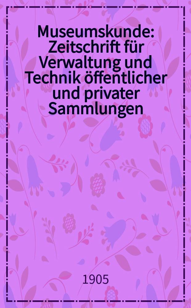 Museumskunde : Zeitschrift für Verwaltung und Technik öffentlicher und privater Sammlungen = Музееведение