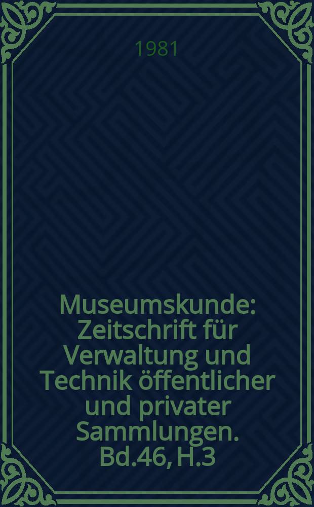 Museumskunde : Zeitschrift für Verwaltung und Technik öffentlicher und privater Sammlungen. Bd.46, H.3