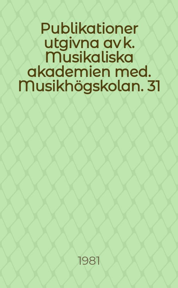 Publikationer utgivna av k. Musikaliska akademien med. Musikhögskolan. 31 : Studier och essäer tillägnade tians Eppstein 25/2 1981