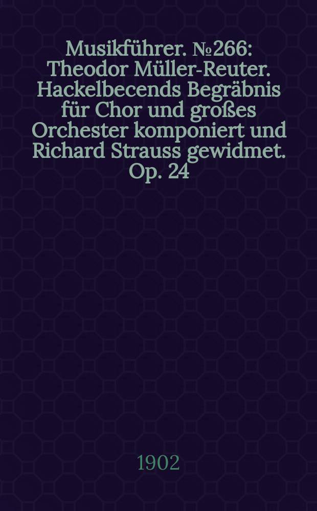 Musikführer. №266 : Theodor Müller-Reuter. Hackelbecends Begräbnis für Chor und großes Orchester komponiert und Richard Strauss gewidmet. Op. 24
