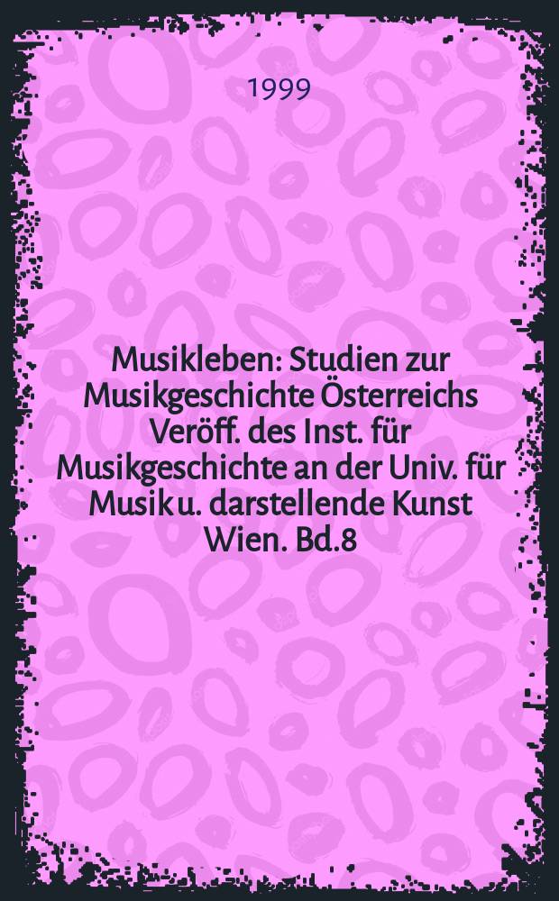 Musikleben : Studien zur Musikgeschichte Österreichs Veröff. des Inst. für Musikgeschichte an der Univ. für Musik u. darstellende Kunst Wien. Bd.8 : Wien 1897