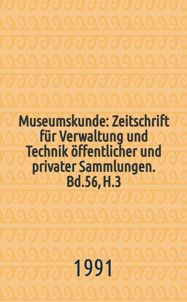Museumskunde : Zeitschrift für Verwaltung und Technik öffentlicher und privater Sammlungen. Bd.56, H.3