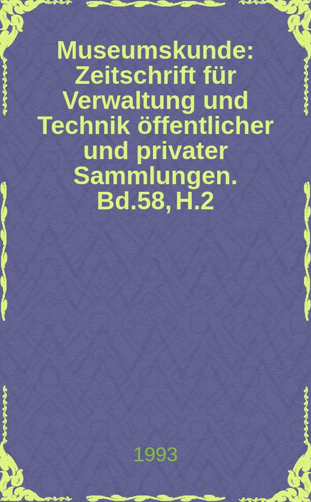 Museumskunde : Zeitschrift für Verwaltung und Technik öffentlicher und privater Sammlungen. Bd.58, H.2/3