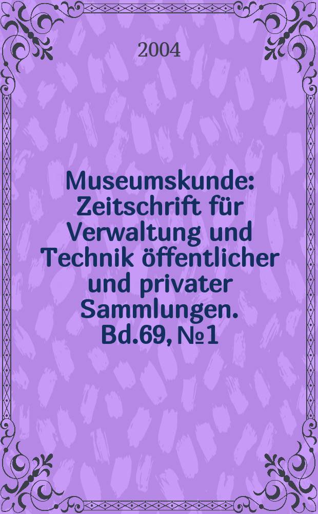 Museumskunde : Zeitschrift für Verwaltung und Technik öffentlicher und privater Sammlungen. Bd.69, №1